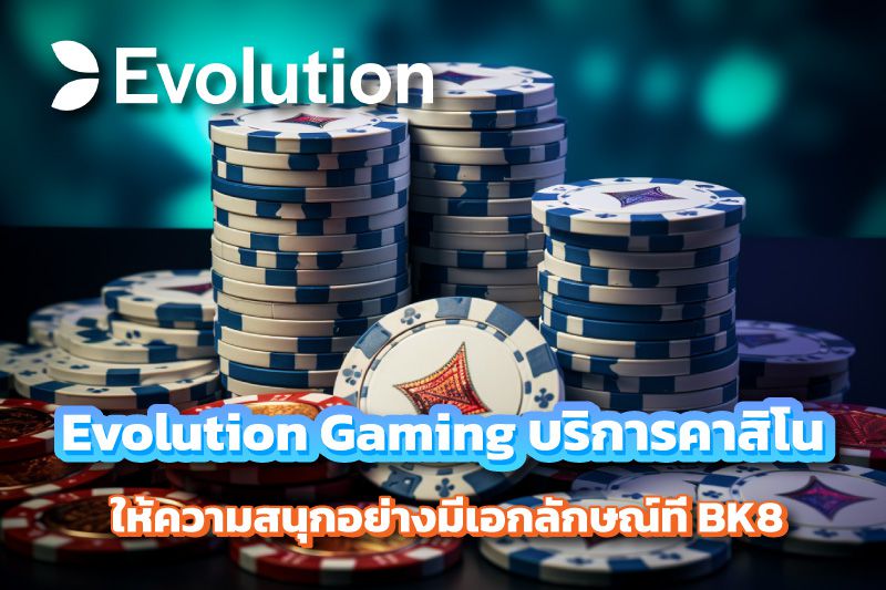 Evolution Gaming บริการคาสิโน ให้ความสนุกอย่างมีเอกลักษณ์ที่ BK8