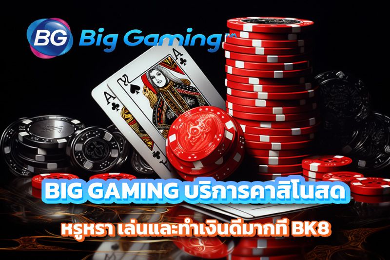 BIG GAMING บริการคาสิโนสด หรูหรา เล่นและทำเงินดีมากที่ BK8