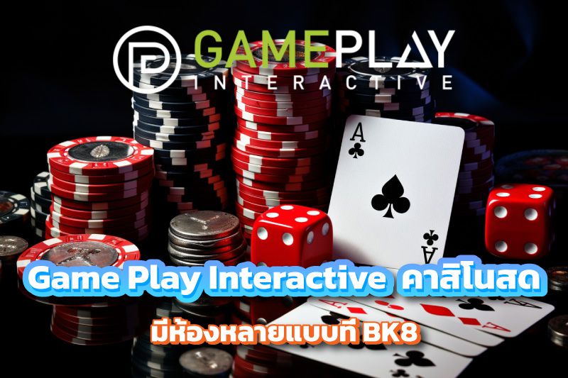 Game Play Interactive สัมผัสคาสิโนสด มีห้องหลายแบบที่ BK8