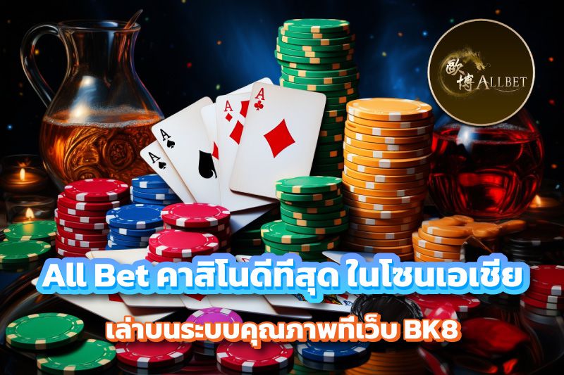 All Bet คาสิโนดีที่สุด ในโซนเอเชีย เล่าบนระบบคุณภาพที่เว็บ BK8