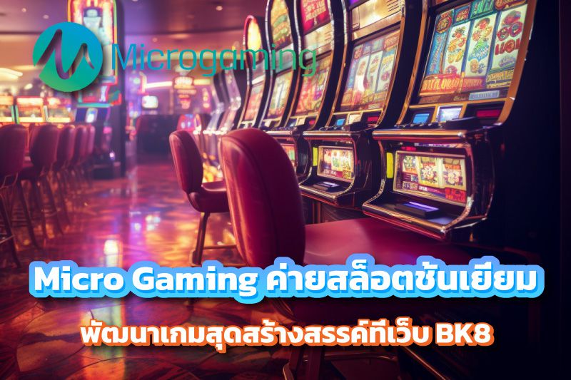 Micro Gaming ค่ายสล็อตชั้นเยี่ยม พัฒนาเกมสุดสร้างสรรค์ที่เว็บ BK8