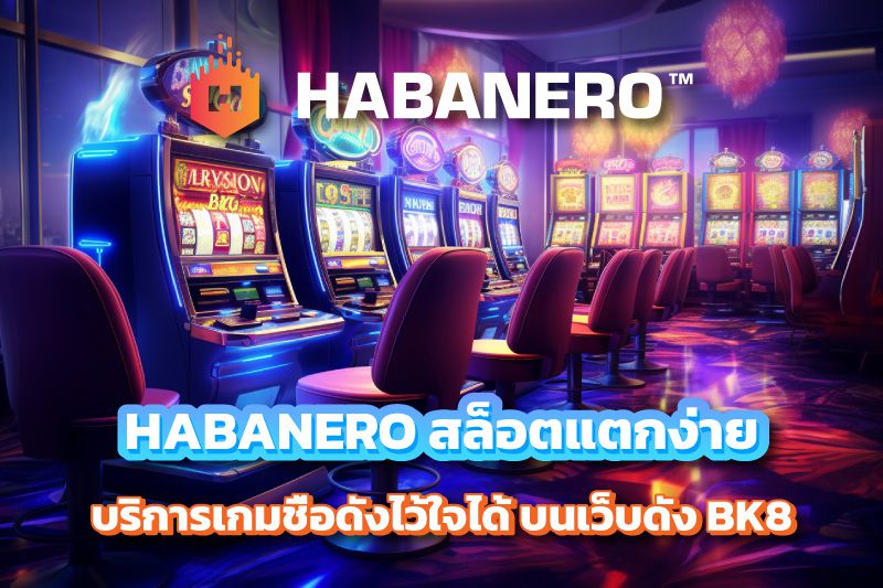 HABANERO สล็อตแตกง่าย บริการเกมชื่อดังไว้ใจได้ บนเว็บดัง BK8