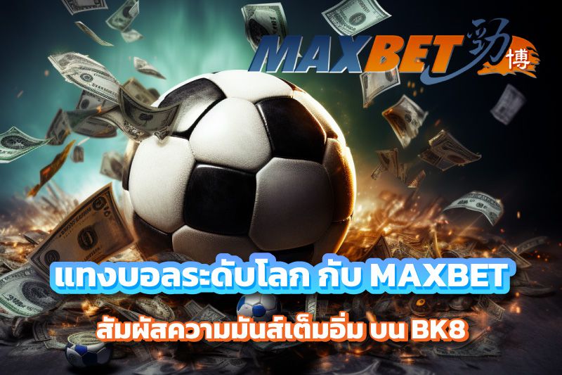 สัมผัสความมันส์เต็มอิ่ม ในการแทงบอลระดับโลก กับ MAXBET บน BK8