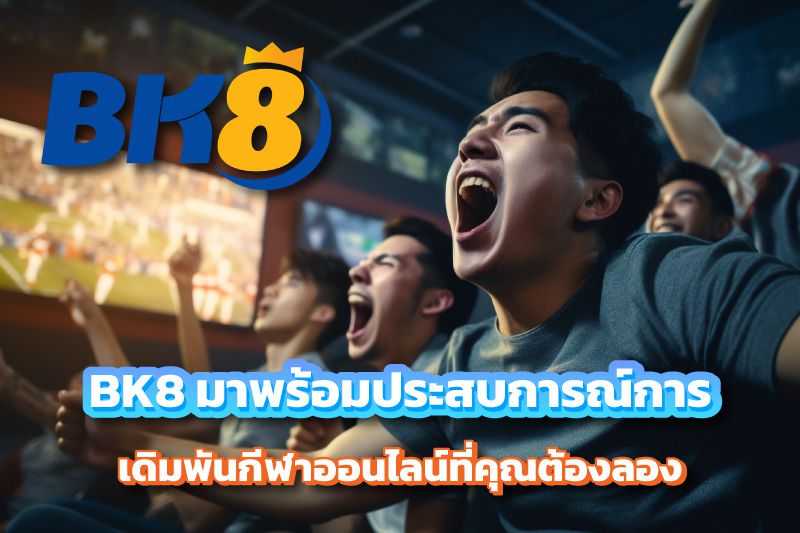 BK8 มาพร้อมประสบการณ์การเดิมพันกีฬาออนไลน์ที่คุณต้องลอง