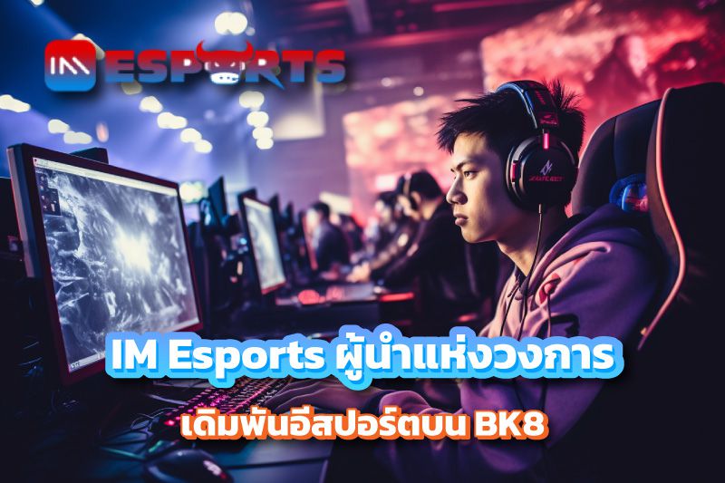 IM Esports ผู้นำแห่งวงการเดิมพันอีสปอร์ตบน BK8