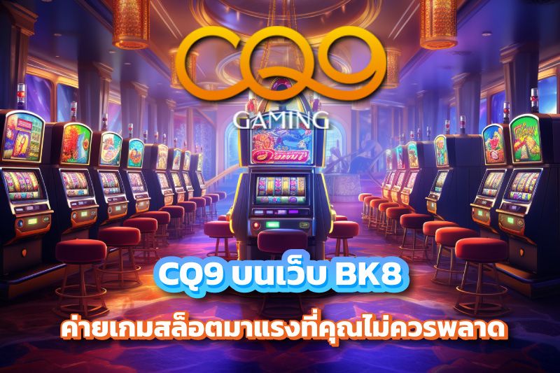 CQ9 บนเว็บ BK8 ค่ายเกมสล็อตมาแรงที่คุณไม่ควรพลาด