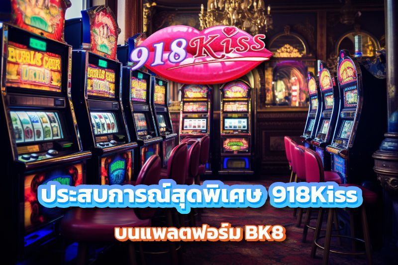 ประสบการณ์สุดพิเศษกับ 918Kiss บนแพลตฟอร์ม BK8