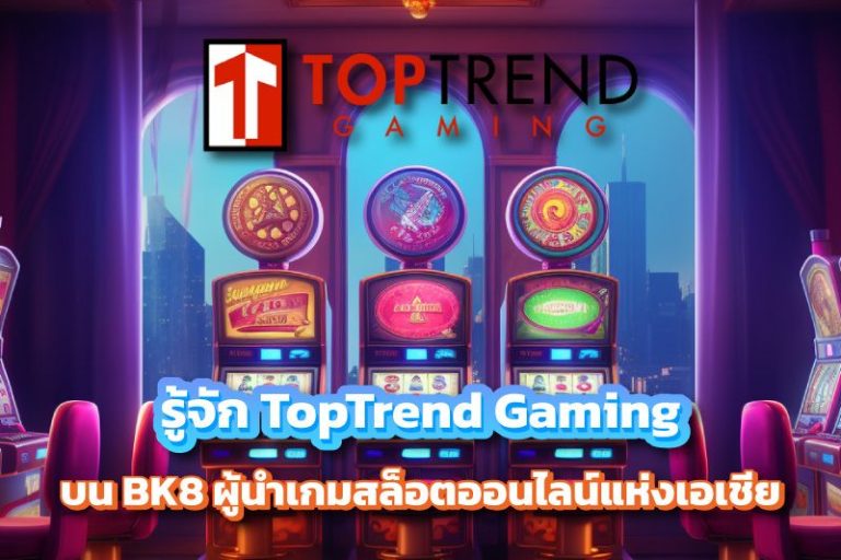 รู้จัก TopTrend Gaming บน BK8 ผู้นําเกมสล็อตออนไลน์แห่งเอเชีย