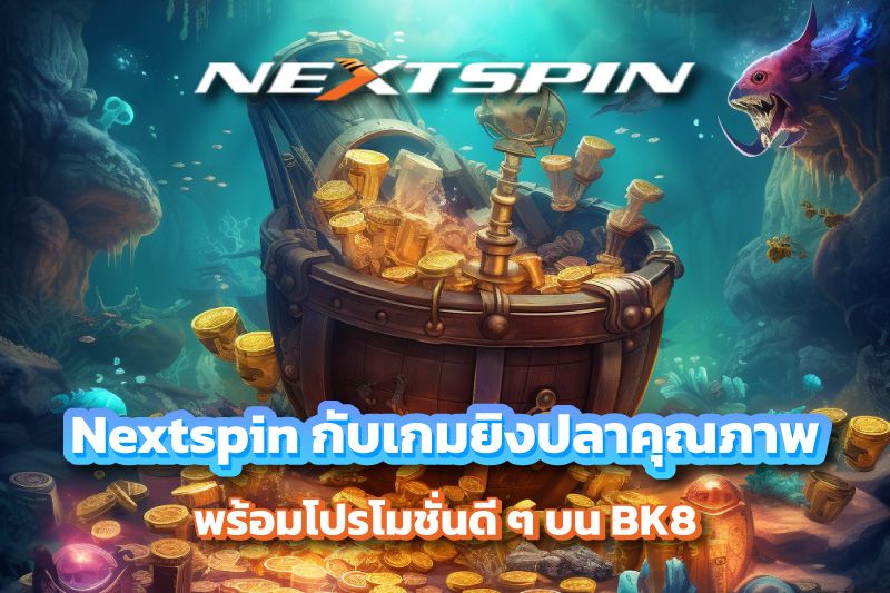 Nextspin กับเกมยิงปลาคุณภาพพร้อมโปรโมชั่นดี ๆ บน BK8