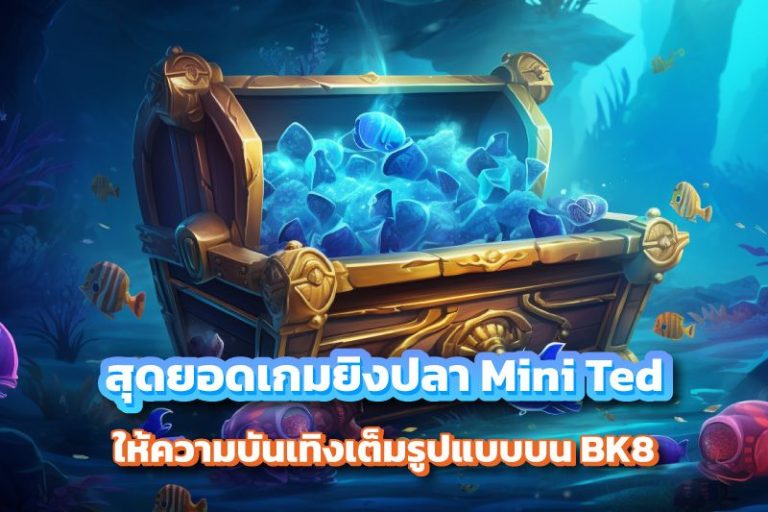 สุดยอดเกมยิงปลา Mini Ted ให้ความบันเทิงเต็มรูปแบบบน BK8