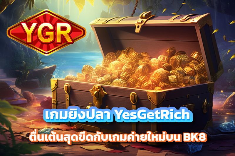 ตื่นเต้นสุดขีดกับเกมยิงปลา YesGetRich ค่ายใหม่บน BK8