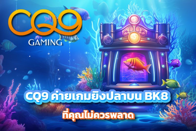 CQ9 ค่ายเกมยิงปลาบน BK8 ที่คุณไม่ควรพลาด